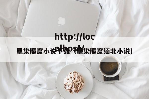 墨染魔窟小说下载（墨染魔窟缅北小说）