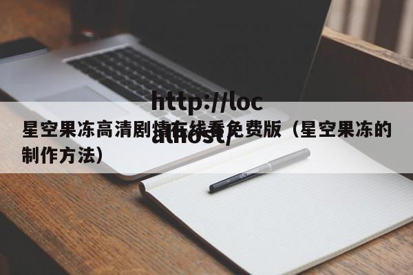 星空果冻高清剧情在线看免费版（星空果冻的制作方法）