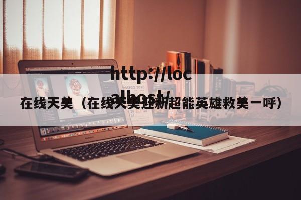 在线天美（在线天美迎新超能英雄救美一呼）