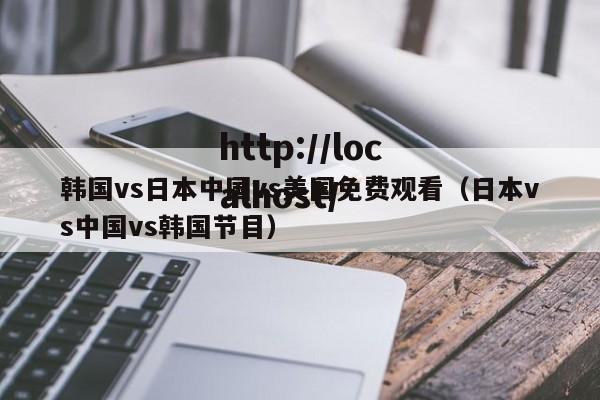 韩国vs日本中国vs美国免费观看（日本vs中国vs韩国节目）