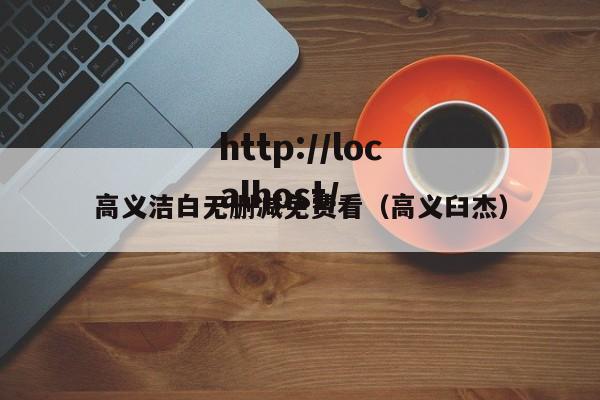 高义洁白无删减免费看（高义臼杰）